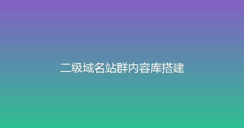 二级域名站群内容库搭建 封面图