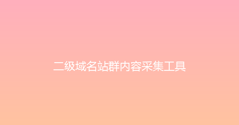 二级域名站群内容采集工具 封面图