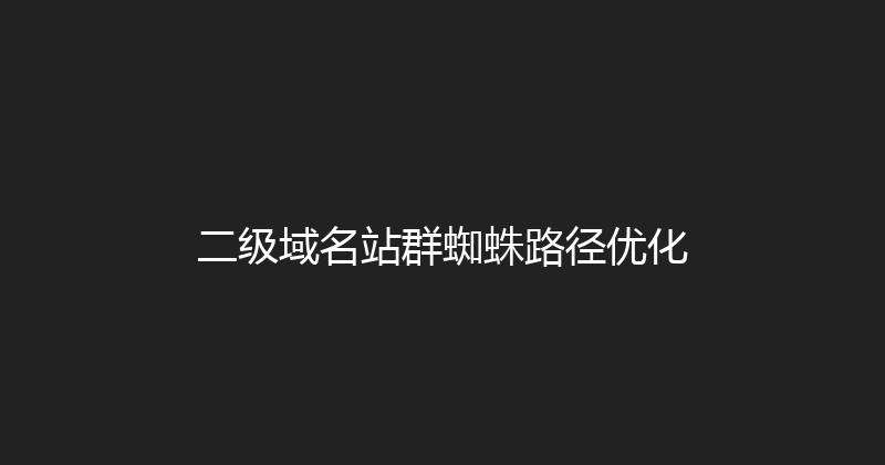 二级域名站群蜘蛛路径优化 封面图