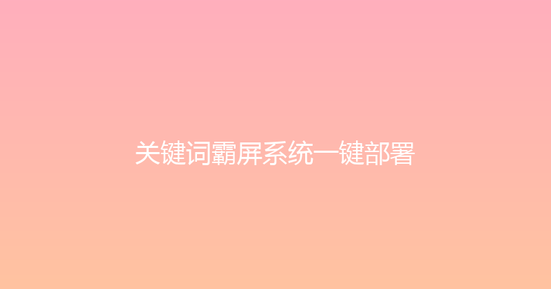关键词霸屏系统一键部署 封面图