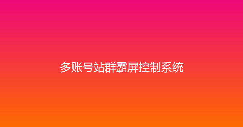 多账号站群霸屏控制系统 封面图