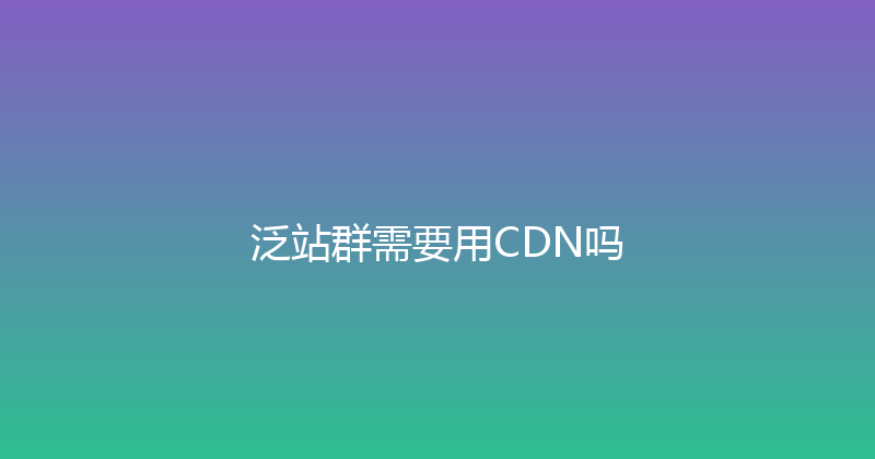 泛站群需要用CDN吗 封面图