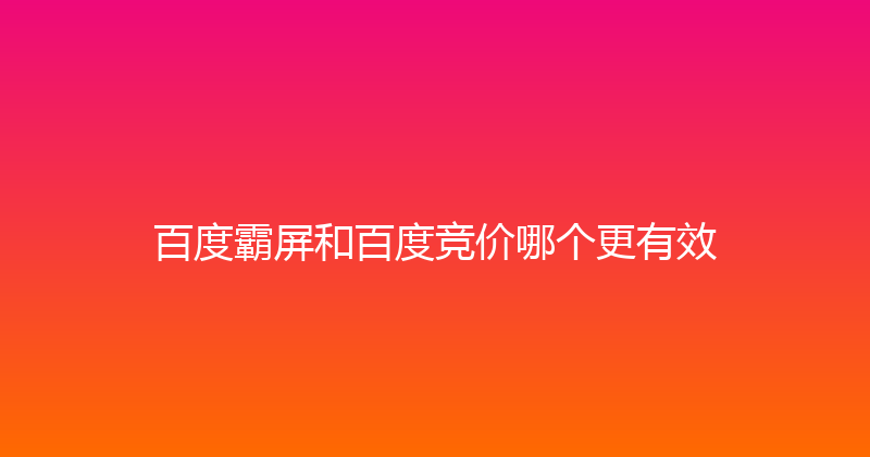 百度霸屏和百度竞价哪个更有效 封面图