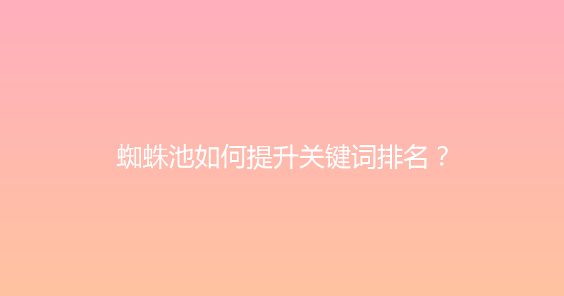 蜘蛛池如何提升关键词排名？ 封面图
