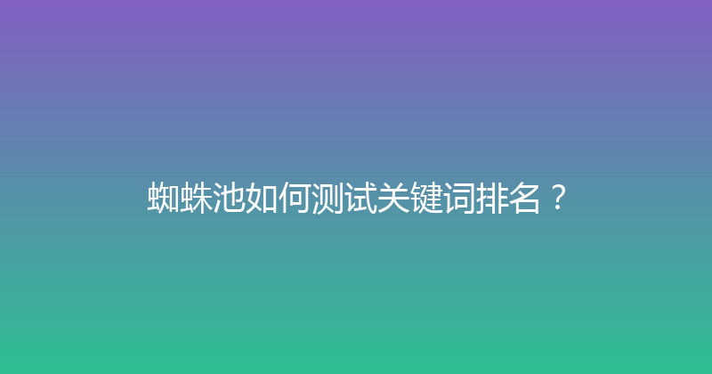 蜘蛛池如何测试关键词排名？ 封面图