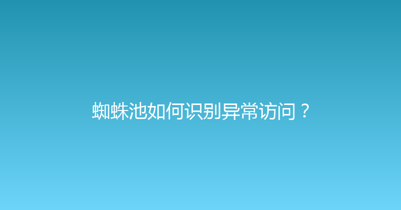 蜘蛛池如何识别异常访问？ 封面图