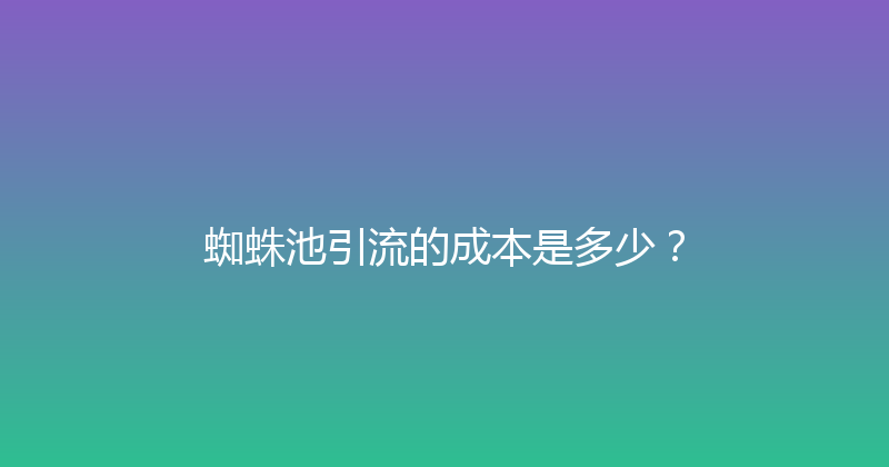 蜘蛛池引流的成本是多少？ 封面图