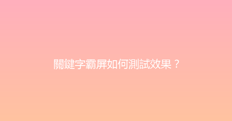 關鍵字霸屏如何測試效果？ 封面图