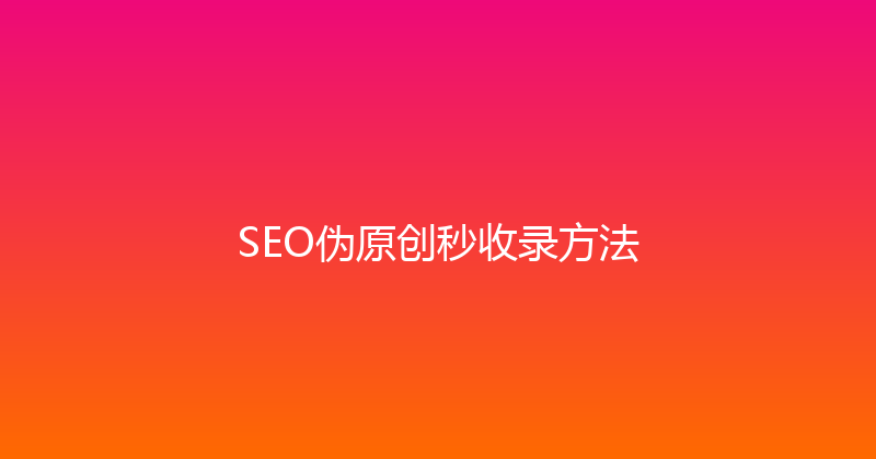 SEO伪原创秒收录方法 封面图