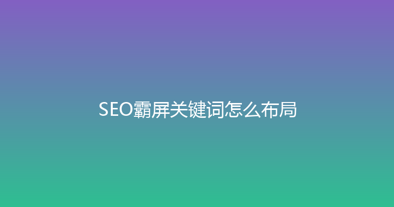 SEO霸屏关键词怎么布局 封面图